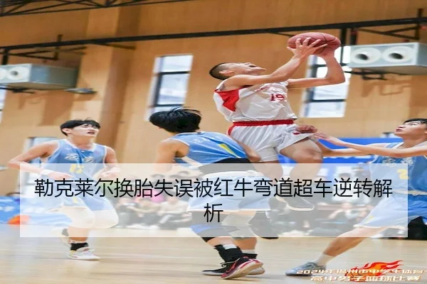 勒克莱尔换胎失误被红牛弯道超车逆转解析(UED)